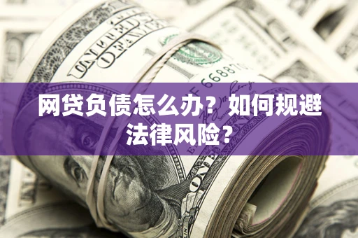 武汉网贷负债怎么办？如何规避法律风险？