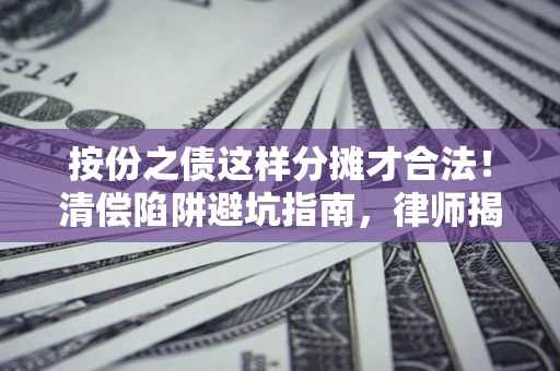 武汉按份之债这样分摊才合法！清偿陷阱避坑指南，律师揭秘关键条款