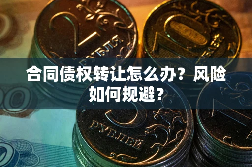 武汉合同债权转让怎么办？风险如何规避？