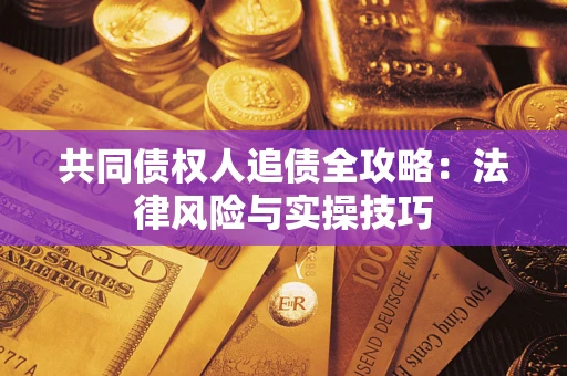 武汉共同债权人追债全攻略：法律风险与实操技巧