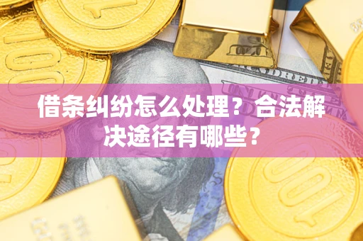 武汉借条纠纷怎么处理？合法解决途径有哪些？