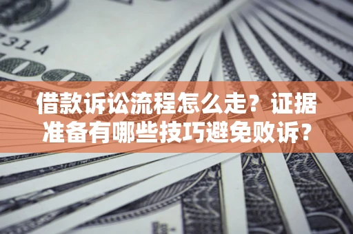 武汉借款诉讼流程怎么走？证据准备有哪些技巧避免败诉？