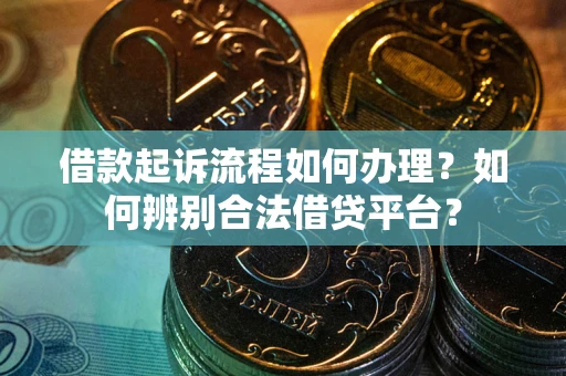 武汉借款起诉流程如何办理？如何辨别合法借贷平台？