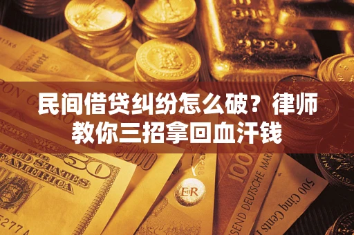 武汉民间借贷纠纷怎么破？律师教你三招拿回血汗钱