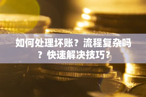 武汉如何处理坏账？流程复杂吗？快速解决技巧？