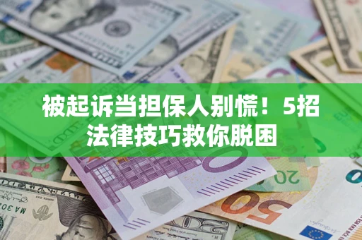 武汉被起诉当担保人别慌！5招法律技巧救你脱困
