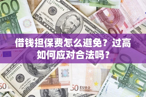 武汉借钱担保费怎么避免？过高如何应对合法吗？