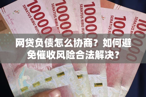 武汉网贷负债怎么协商？如何避免催收风险合法解决？