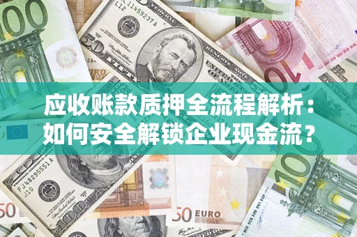 武汉应收账款质押全流程解析：如何安全解锁企业现金流？