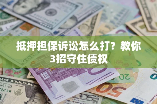 武汉抵押担保诉讼怎么打？教你3招守住债权