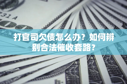 武汉打官司欠债怎么办？如何辨别合法催收套路？