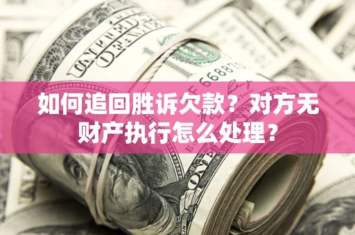 武汉如何追回胜诉欠款？对方无财产执行怎么处理？