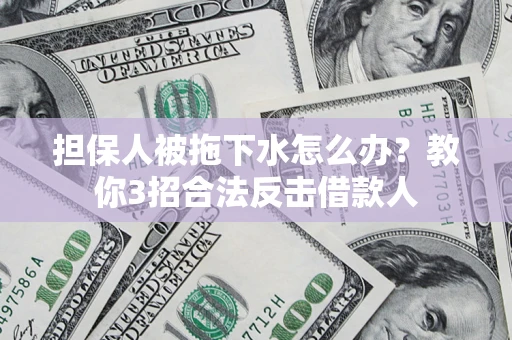 武汉担保人被拖下水怎么办？教你3招合法反击借款人
