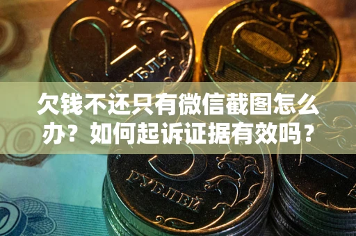 武汉欠钱不还只有微信截图怎么办？如何起诉证据有效吗？