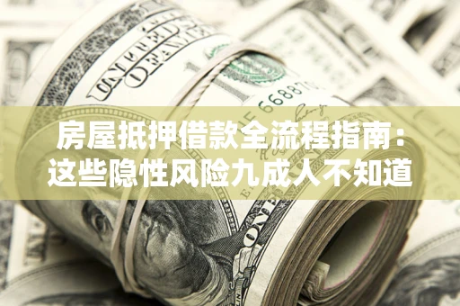 武汉房屋抵押借款全流程指南：这些隐性风险九成人不知道