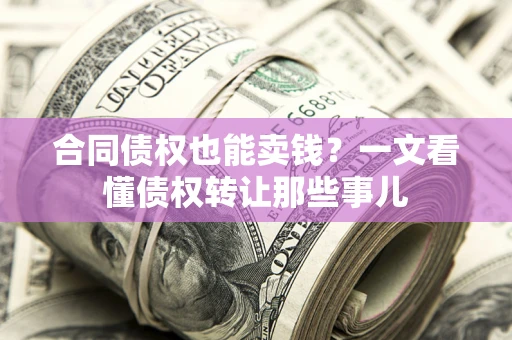武汉合同债权也能卖钱？一文看懂债权转让那些事儿