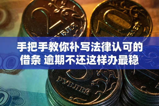 武汉手把手教你补写法律认可的借条 逾期不还这样办最稳妥