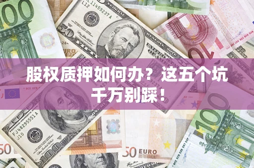 武汉股权质押如何办？这五个坑千万别踩！