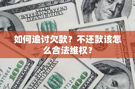 武汉如何追讨欠款？不还款该怎么合法维权？