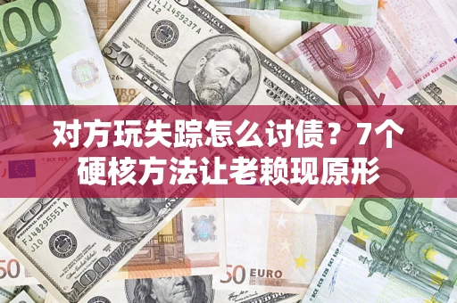武汉对方玩失踪怎么讨债？7个硬核方法让老赖现原形