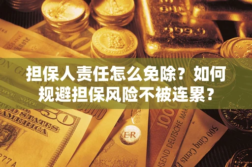 武汉担保人责任怎么免除？如何规避担保风险不被连累？
