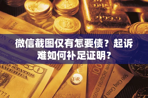 武汉微信截图仅有怎要债？起诉难如何补足证明？