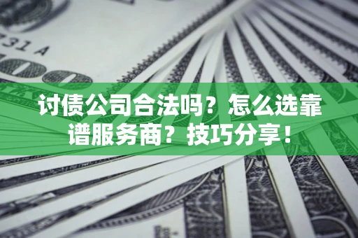 武汉讨债公司合法吗？怎么选靠谱服务商？技巧分享！