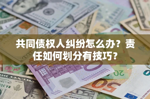武汉共同债权人纠纷怎么办？责任如何划分有技巧？