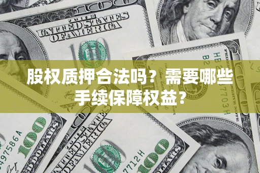武汉股权质押合法吗？需要哪些手续保障权益？