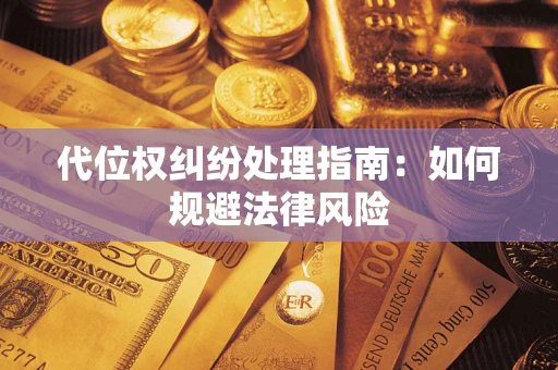 武汉代位权纠纷处理指南:如何规避法律风险 武汉代位权纠纷处理指南:如何规避法律风险