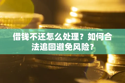 武汉借钱不还怎么处理？如何合法追回避免风险？