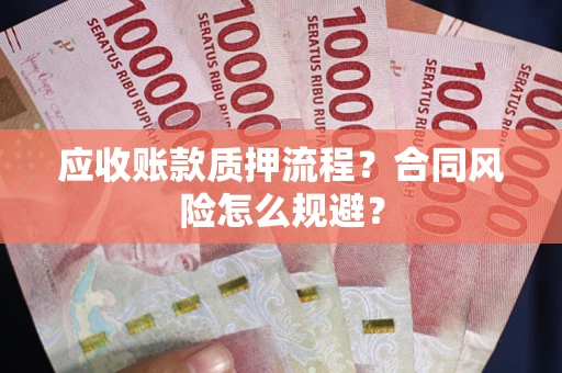 武汉应收账款质押流程？合同风险怎么规避？