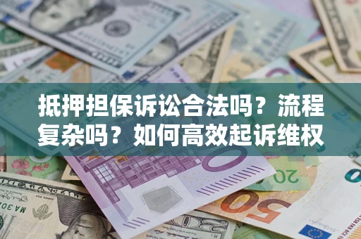 武汉抵押担保诉讼合法吗？流程复杂吗？如何高效起诉维权？