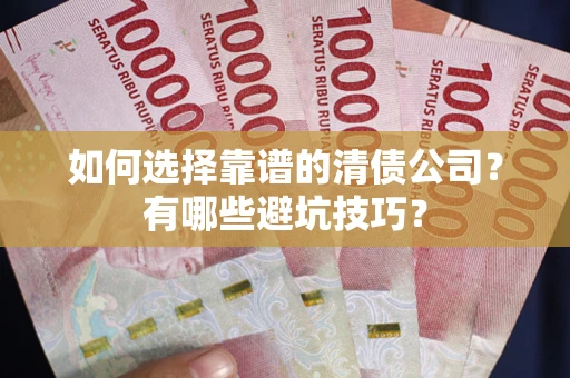 武汉如何选择靠谱的清债公司？有哪些避坑技巧？
