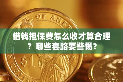 武汉借钱担保费怎么收才算合理？哪些套路要警惕？