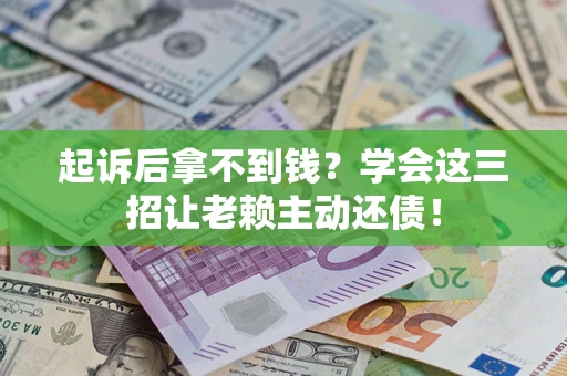 武汉起诉后拿不到钱？学会这三招让老赖主动还债！