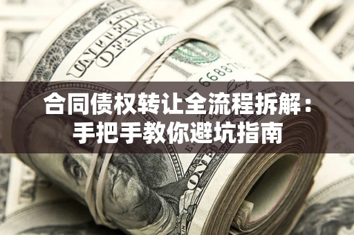 武汉合同债权转让全流程拆解：手把手教你避坑指南