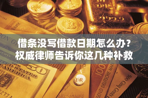 武汉借条没写借款日期怎么办？权威律师告诉你这几种补救方法！