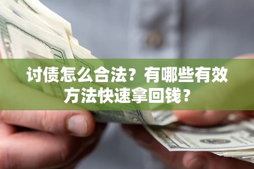 武汉讨债怎么合法？有哪些有效方法快速拿回钱？