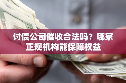 武汉讨债公司催收合法吗？哪家正规机构能保障权益