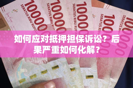 武汉如何应对抵押担保诉讼？后果严重如何化解？