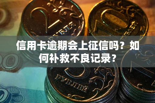 武汉信用卡逾期会上征信吗？如何补救不良记录？