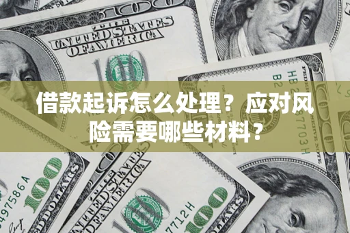 武汉借款起诉怎么处理？应对风险需要哪些材料？