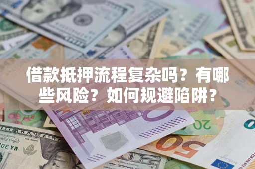 武汉借款抵押流程复杂吗？有哪些风险？如何规避陷阱？