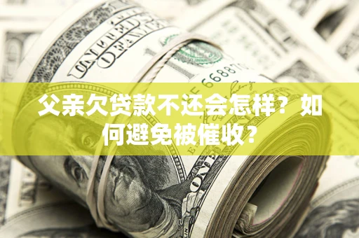武汉父亲欠贷款不还会怎样？如何避免被催收？