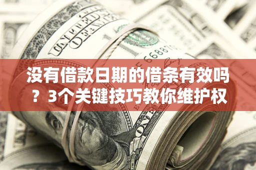 武汉没有借款日期的借条有效吗？3个关键技巧教你维护权益