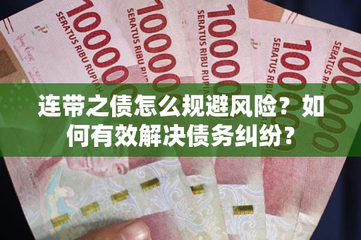 武汉连带之债怎么规避风险？如何有效解决债务纠纷？