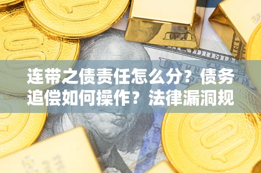 武汉连带之债责任怎么分？债务追偿如何操作？法律漏洞规避指南