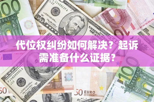 武汉代位权纠纷如何解决？起诉需准备什么证据？