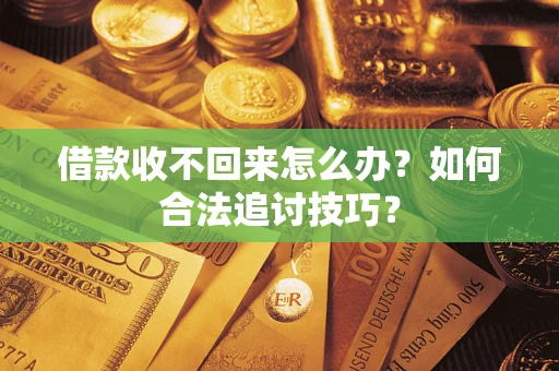 武汉借款收不回来怎么办？如何合法追讨技巧？